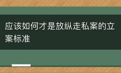 应该如何才是放纵走私案的立案标准