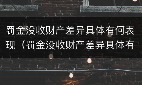 罚金没收财产差异具体有何表现（罚金没收财产差异具体有何表现和影响）