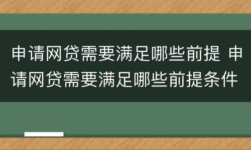 申请网贷需要满足哪些前提 申请网贷需要满足哪些前提条件