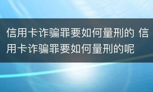 信用卡诈骗罪要如何量刑的 信用卡诈骗罪要如何量刑的呢