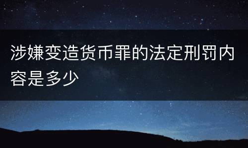 涉嫌变造货币罪的法定刑罚内容是多少