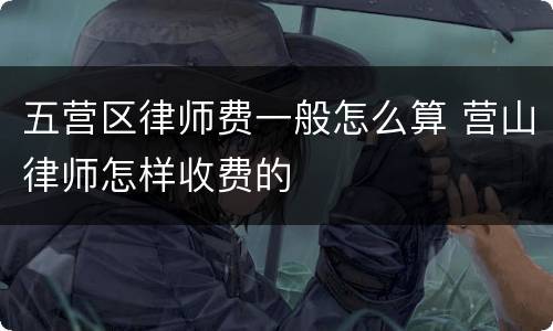 五营区律师费一般怎么算 营山律师怎样收费的