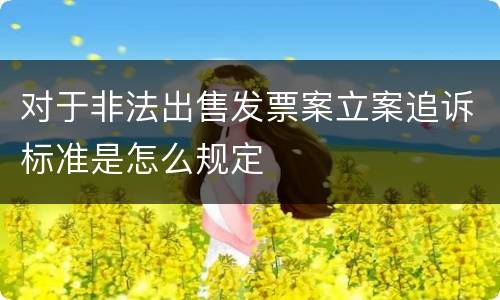 对于非法出售发票案立案追诉标准是怎么规定