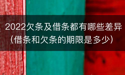 2022欠条及借条都有哪些差异（借条和欠条的期限是多少）