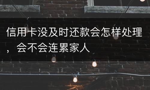 信用卡没及时还款会怎样处理，会不会连累家人