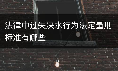 法律中过失决水行为法定量刑标准有哪些