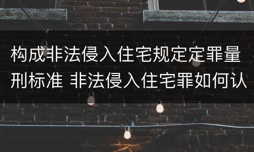 构成非法侵入住宅规定定罪量刑标准 非法侵入住宅罪如何认定