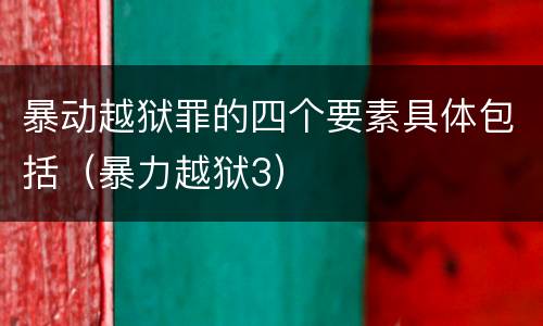 暴动越狱罪的四个要素具体包括（暴力越狱3）