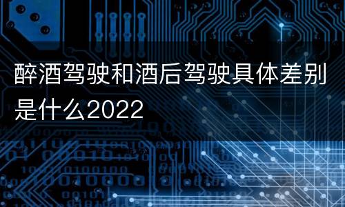 醉酒驾驶和酒后驾驶具体差别是什么2022