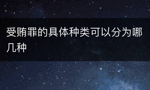 受贿罪的具体种类可以分为哪几种