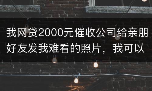 我网贷2000元催收公司给亲朋好友发我难看的照片，我可以维护吗