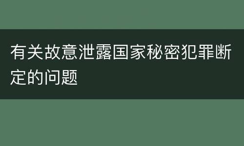 有关故意泄露国家秘密犯罪断定的问题