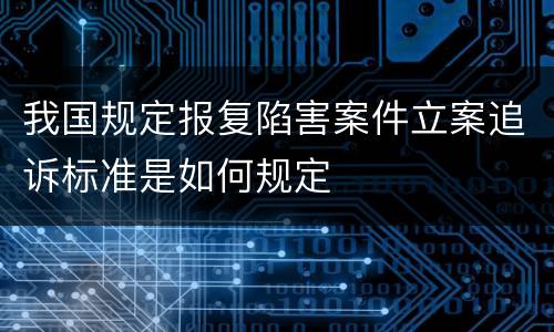 我国规定报复陷害案件立案追诉标准是如何规定