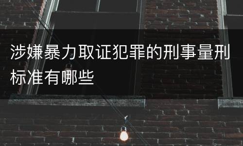 涉嫌暴力取证犯罪的刑事量刑标准有哪些