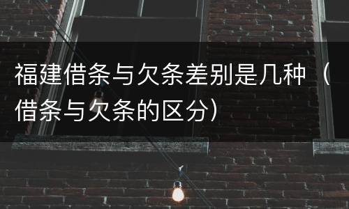 福建借条与欠条差别是几种（借条与欠条的区分）