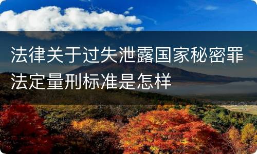 法律关于过失泄露国家秘密罪法定量刑标准是怎样