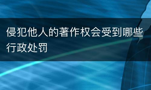 侵犯他人的著作权会受到哪些行政处罚