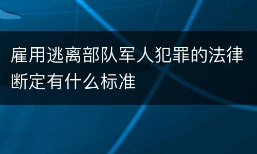 雇用逃离部队军人犯罪的法律断定有什么标准