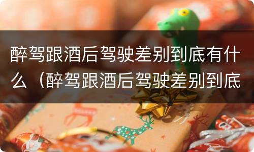 醉驾跟酒后驾驶差别到底有什么（醉驾跟酒后驾驶差别到底有什么后果）