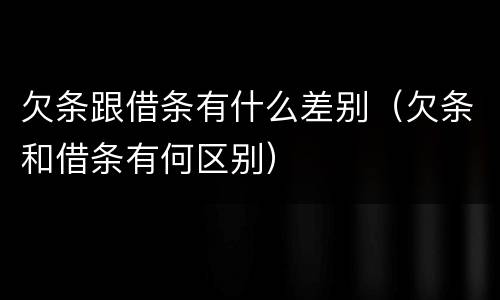 欠条跟借条有什么差别（欠条和借条有何区别）