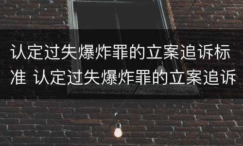 认定过失爆炸罪的立案追诉标准 认定过失爆炸罪的立案追诉标准是多少