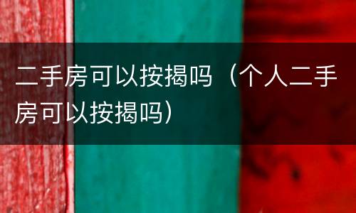 二手房可以按揭吗（个人二手房可以按揭吗）