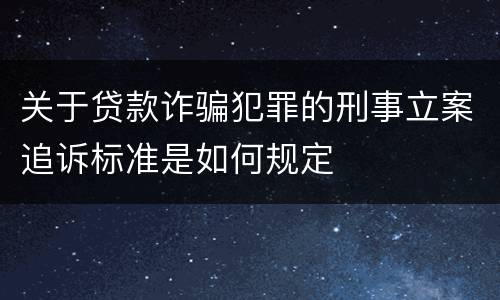 关于贷款诈骗犯罪的刑事立案追诉标准是如何规定