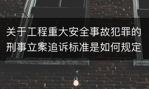 关于工程重大安全事故犯罪的刑事立案追诉标准是如何规定