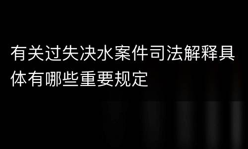 有关过失决水案件司法解释具体有哪些重要规定