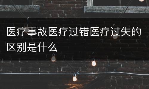 医疗事故医疗过错医疗过失的区别是什么