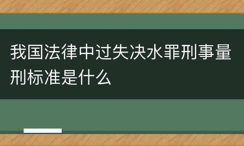 我国法律中过失决水罪刑事量刑标准是什么