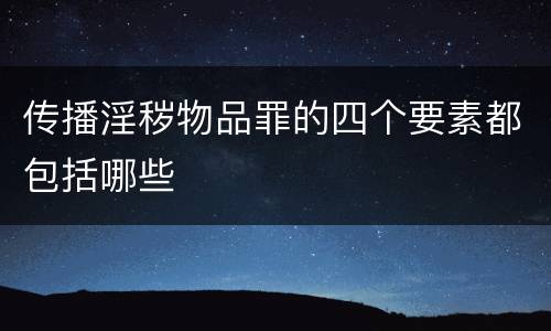 传播淫秽物品罪的四个要素都包括哪些