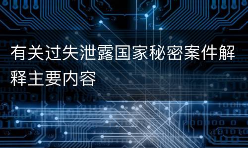 有关过失泄露国家秘密案件解释主要内容