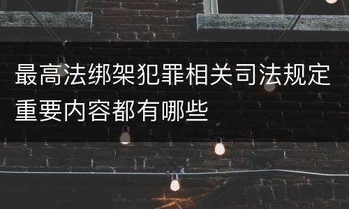 最高法绑架犯罪相关司法规定重要内容都有哪些