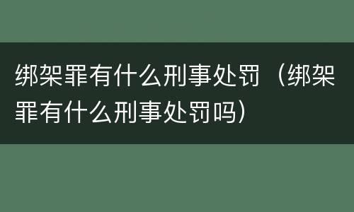 绑架罪有什么刑事处罚（绑架罪有什么刑事处罚吗）