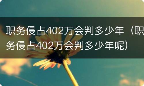 职务侵占402万会判多少年（职务侵占402万会判多少年呢）