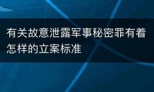 有关故意泄露军事秘密罪有着怎样的立案标准