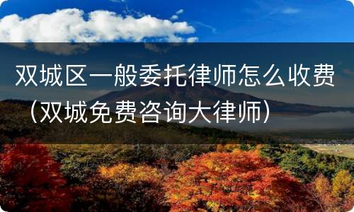 双城区一般委托律师怎么收费（双城免费咨询大律师）