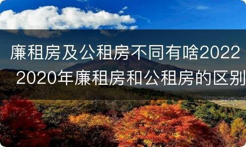 廉租房及公租房不同有啥2022 2020年廉租房和公租房的区别
