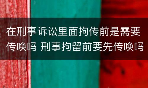 在刑事诉讼里面拘传前是需要传唤吗 刑事拘留前要先传唤吗