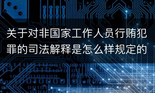 关于对非国家工作人员行贿犯罪的司法解释是怎么样规定的