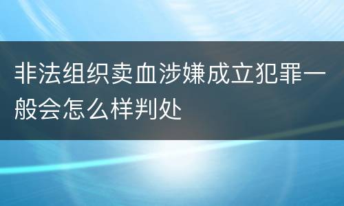 非法组织卖血涉嫌成立犯罪一般会怎么样判处