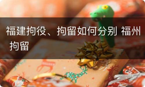 福建拘役、拘留如何分别 福州 拘留
