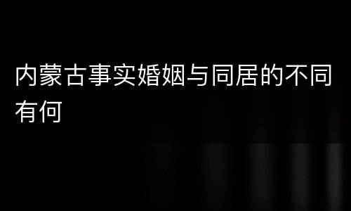内蒙古事实婚姻与同居的不同有何