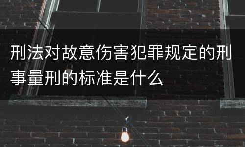 刑法对故意伤害犯罪规定的刑事量刑的标准是什么