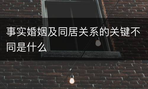 事实婚姻及同居关系的关键不同是什么