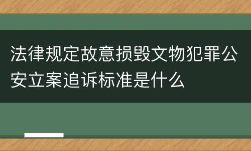 法律规定故意损毁文物犯罪公安立案追诉标准是什么