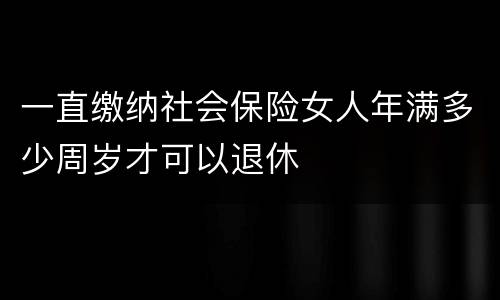 一直缴纳社会保险女人年满多少周岁才可以退休