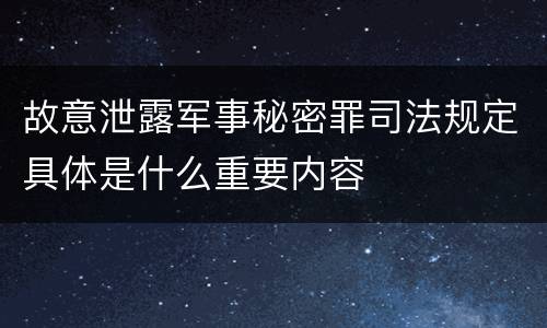 故意泄露军事秘密罪司法规定具体是什么重要内容