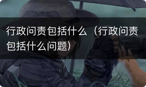 行政问责包括什么（行政问责包括什么问题）